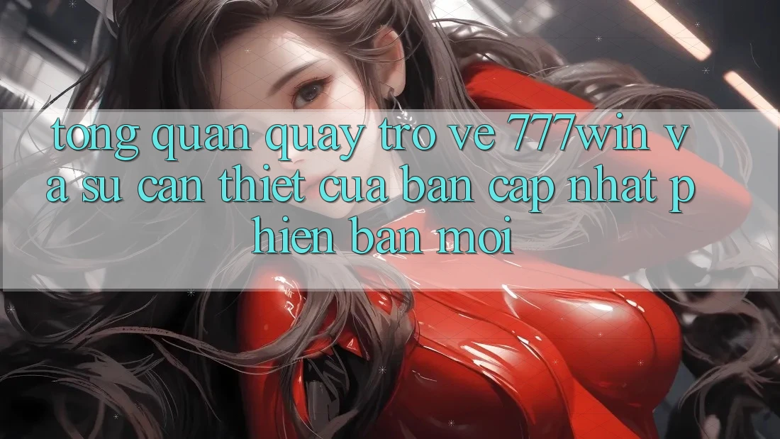Tổng Quan Quay trở về 777win Và Sự Cần Thiết Của Bản Cập Nhật Phiên bản mới
