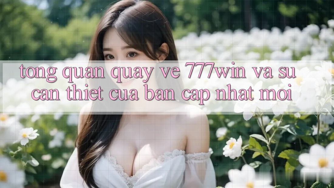 Tổng Quan Quay về 777win Và Sự Cần Thiết Của Bản Cập Nhật Mới