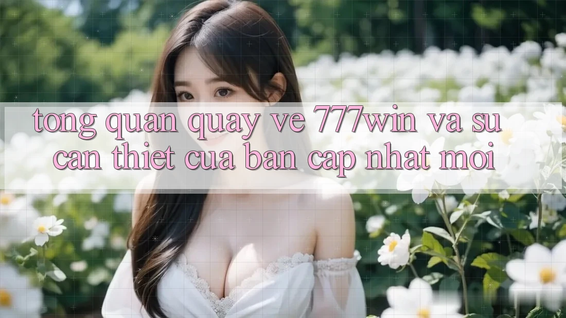 Tổng Quan Quay về 777win Và Sự Cần Thiết Của Bản Cập Nhật Mới