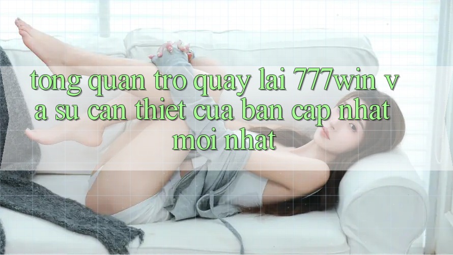 Tổng Quan Trở quay lại 777win Và Sự Cần Thiết Của Bản Cập Nhật Mới nhất