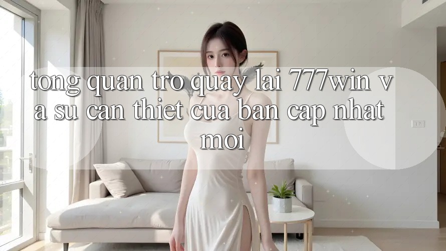 Tổng Quan Trở quay lại 777win Và Sự Cần Thiết Của Bản Cập Nhật Mới