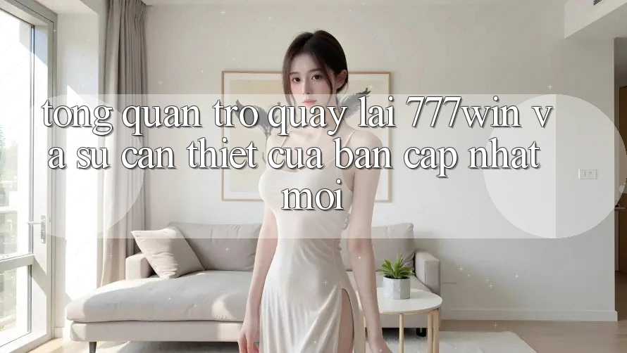 Tổng Quan Trở quay lại 777win Và Sự Cần Thiết Của Bản Cập Nhật Mới