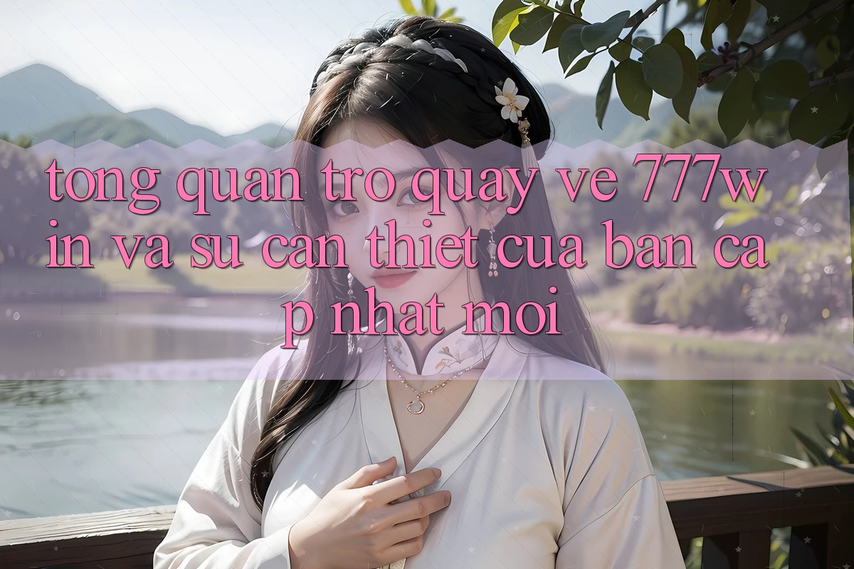 Tổng Quan Trở quay về 777win Và Sự Cần Thiết Của Bản Cập Nhật Mới