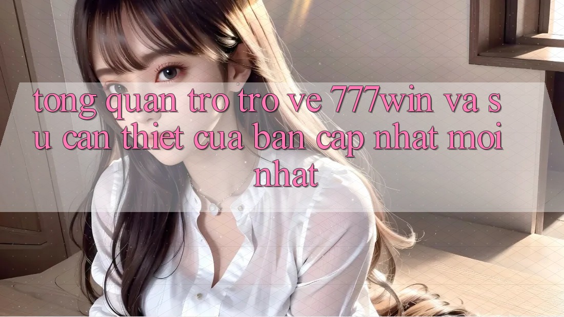 Tổng Quan Trở trở về 777win Và Sự Cần Thiết Của Bản Cập Nhật Mới nhất