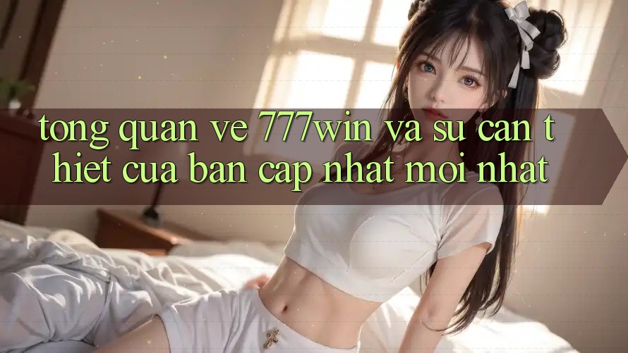 Tổng Quan Về 777win Và Sự Cần Thiết Của Bản Cập Nhật Mới nhất