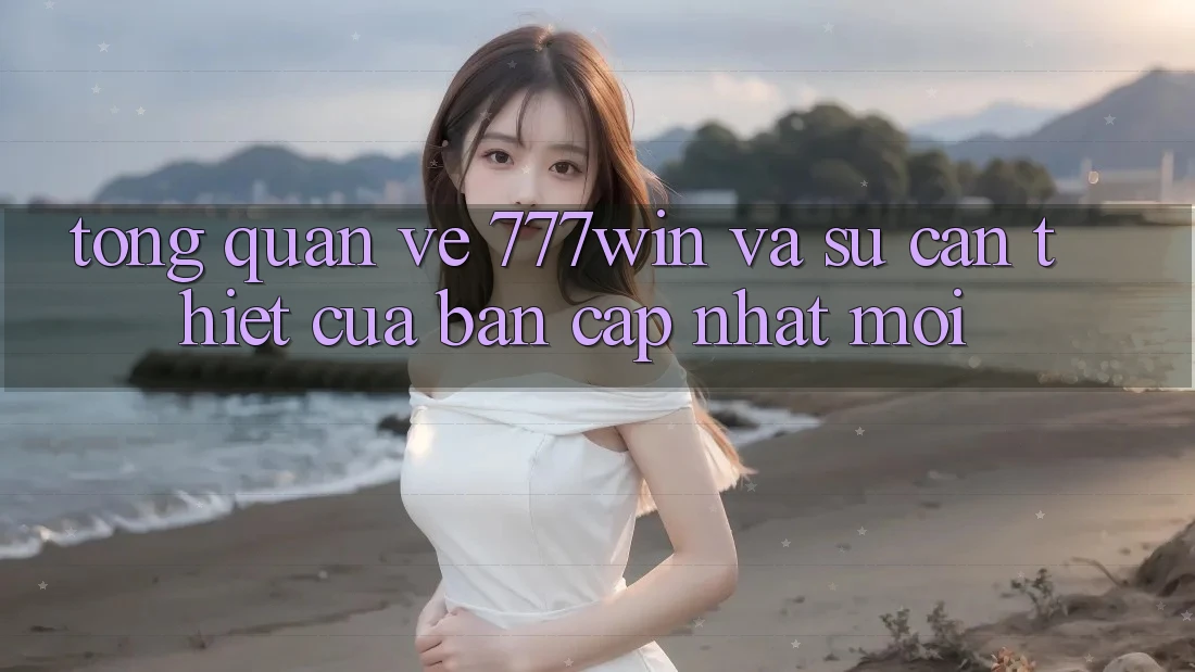 Tổng Quan Về 777win Và Sự Cần Thiết Của Bản Cập Nhật Mới