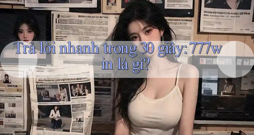 Trả lời nhanh trong 30 giây: 777win là gì?