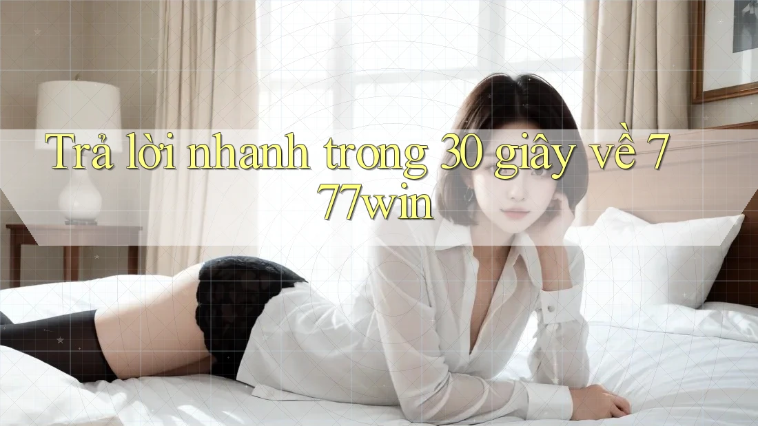 Trả lời nhanh trong 30 giây về 777win