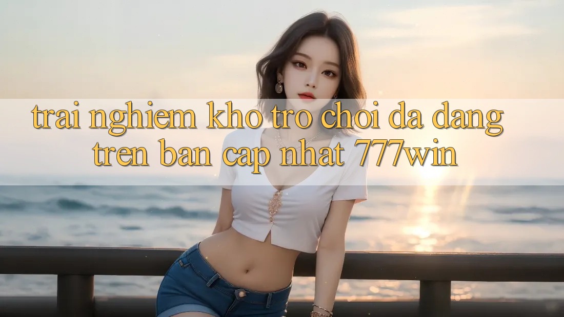 Trải nghiệm Kho Trò chơi Đa Dạng Trên Bản Cập Nhật 777win