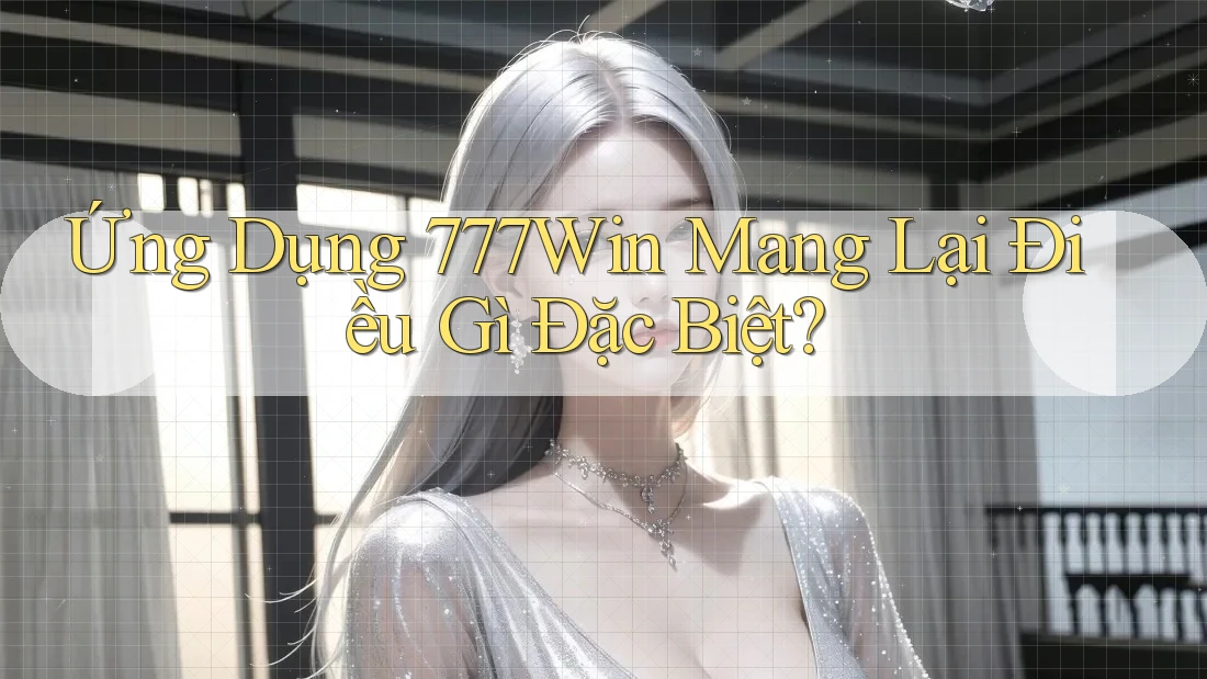Ứng Dụng 777Win Mang Lại Điều Gì Đặc Biệt?