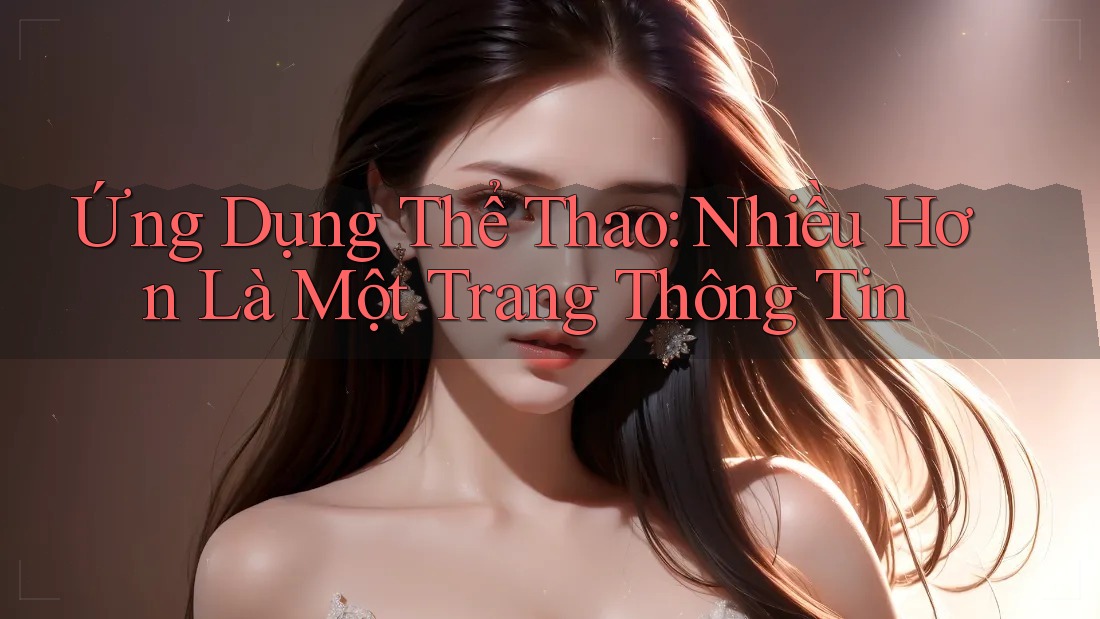 Ứng Dụng Thể Thao: Nhiều Hơn Là Một Trang Thông Tin