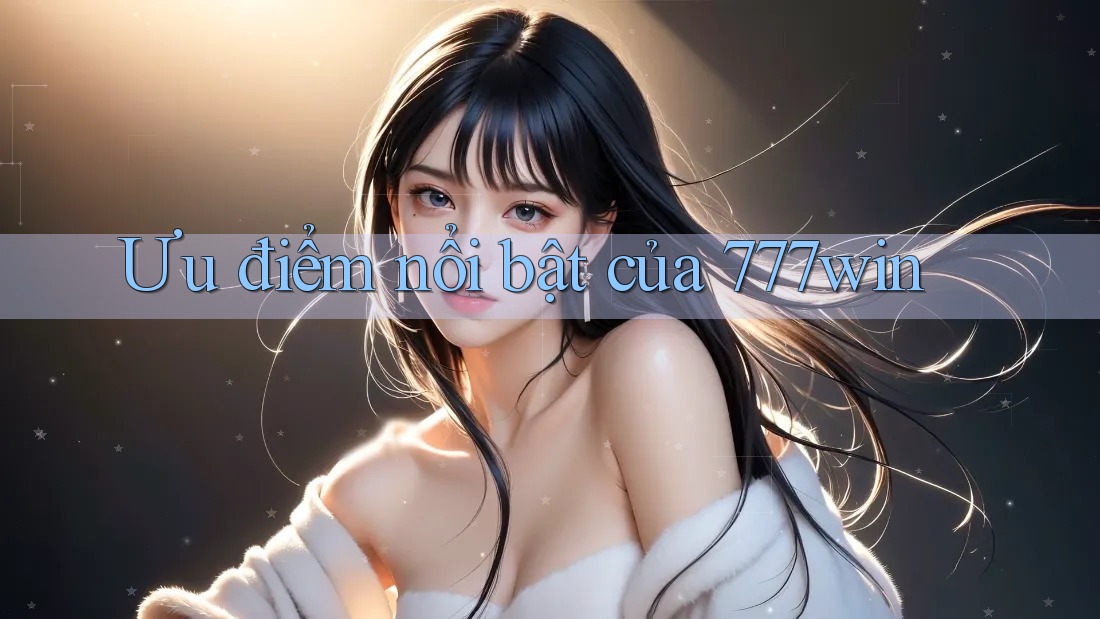 Ưu điểm nổi bật của 777win