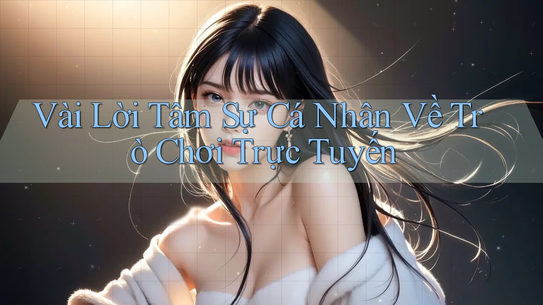 Vài Lời Tâm Sự Cá Nhân Về Trò Chơi Trực Tuyến