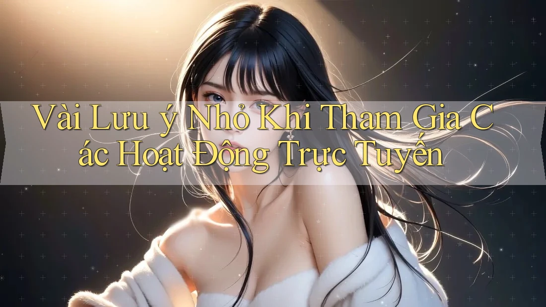 Vài Lưu ý Nhỏ Khi Tham Gia Các Hoạt Động Trực Tuyến