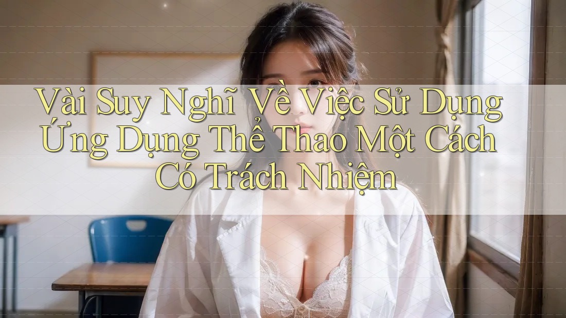 Vài Suy Nghĩ Về Việc Sử Dụng Ứng Dụng Thể Thao Một Cách Có Trách Nhiệm
