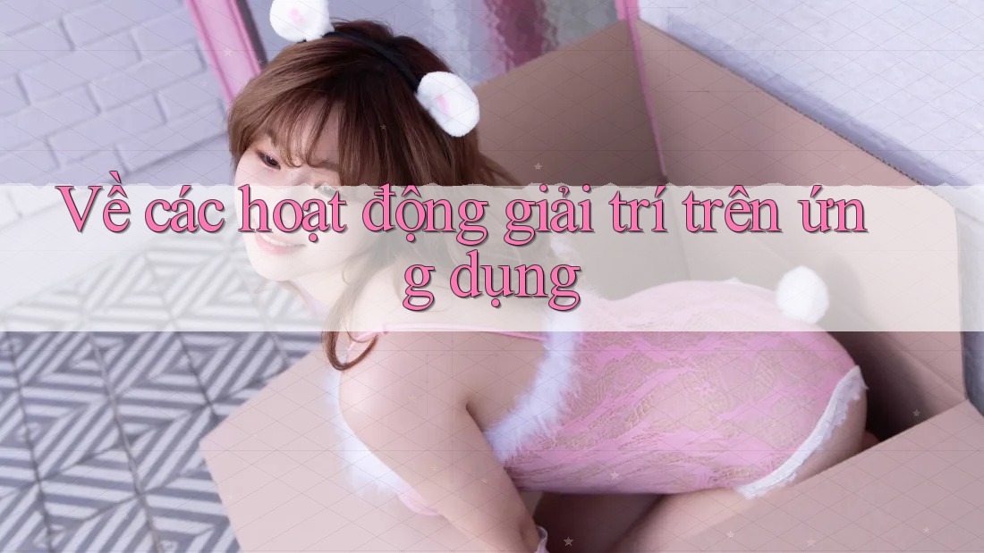 Về các hoạt động giải trí trên ứng dụng