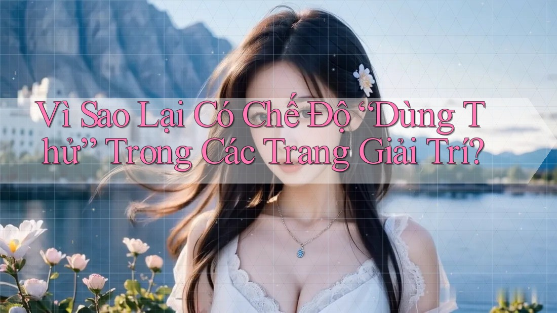 Vì Sao Lại Có Chế Độ “Dùng Thử” Trong Các Trang Giải Trí?