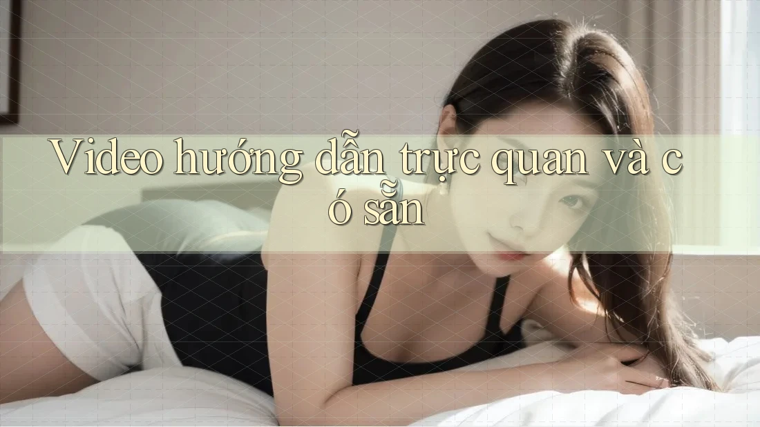 Video hướng dẫn trực quan và có sẵn Video hướng dẫn trực quan và có sẵn