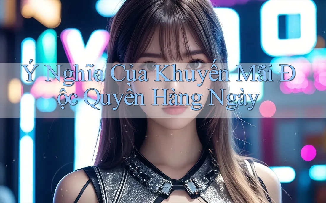 Ý Nghĩa Của Khuyến Mãi Độc Quyền Hàng Ngày