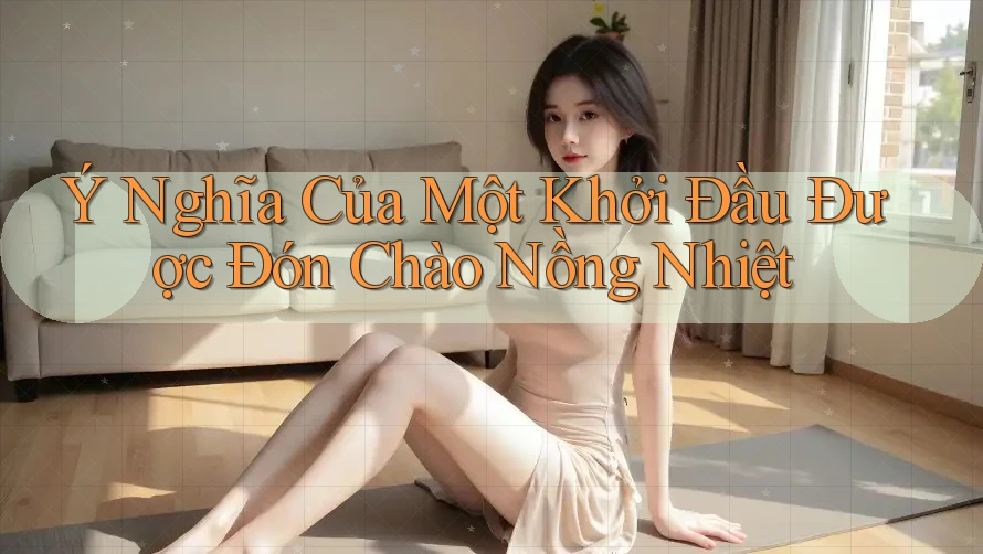 Ý Nghĩa Của Một Khởi Đầu Được Đón Chào Nồng Nhiệt