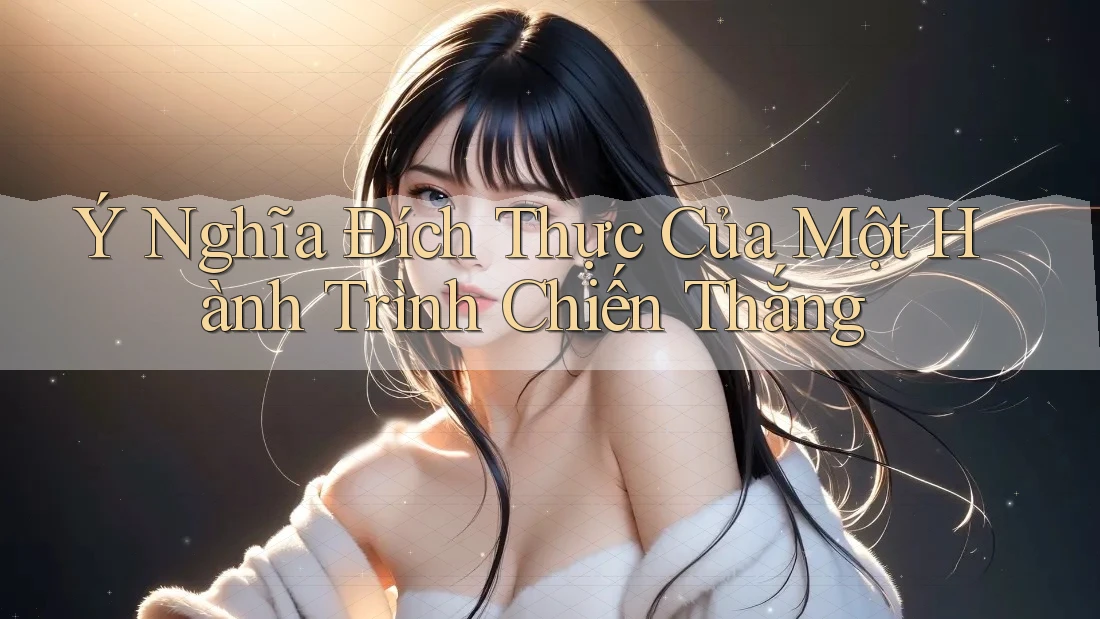 Ý Nghĩa Đích Thực Của Một Hành Trình Chiến Thắng